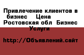 Привлечение клиентов в бизнес  › Цена ­ 30 000 - Ростовская обл. Бизнес » Услуги   